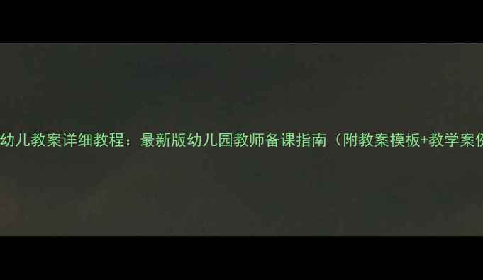 图片 大班幼儿教案详细教程：最新版幼儿园教师备课指南（附教案模板+教学案例）1