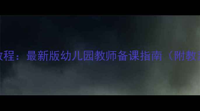 图片 大班幼儿教案详细教程：最新版幼儿园教师备课指南（附教案模板+教学案例）2