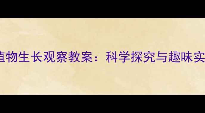 图片 大班幼儿植物生长观察教案：科学探究与趣味实践全攻略1