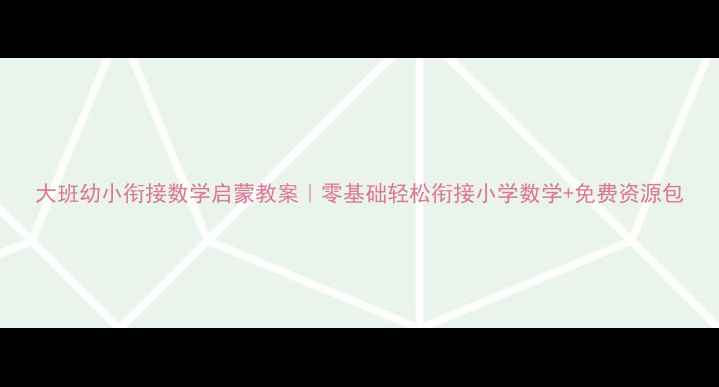图片 大班幼小衔接数学启蒙教案｜零基础轻松衔接小学数学+免费资源包