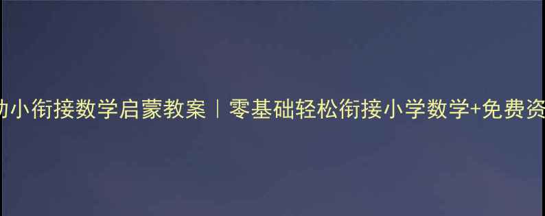 图片 大班幼小衔接数学启蒙教案｜零基础轻松衔接小学数学+免费资源包1