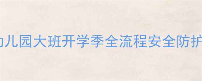 图片 大班开学安全教案：幼儿园大班开学季全流程安全防护指南（附实用方案）1
