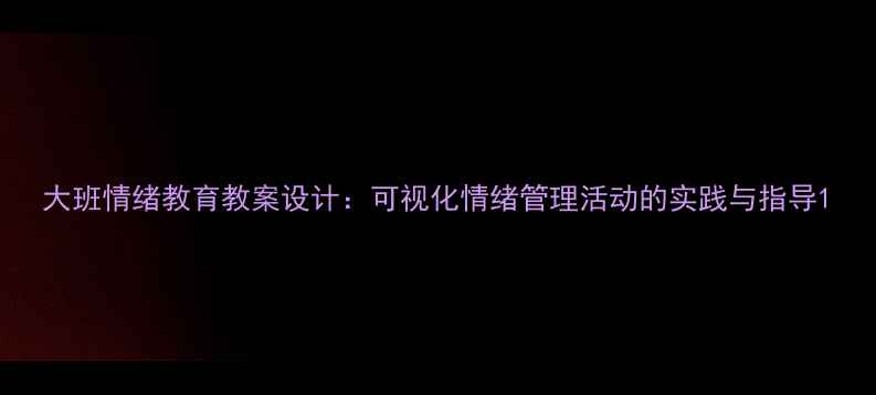 图片 大班情绪教育教案设计：可视化情绪管理活动的实践与指导1
