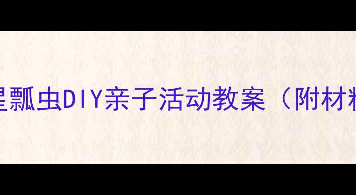 图片 大班手工教程：七星瓢虫DIY亲子活动教案（附材料清单+步骤详解）2