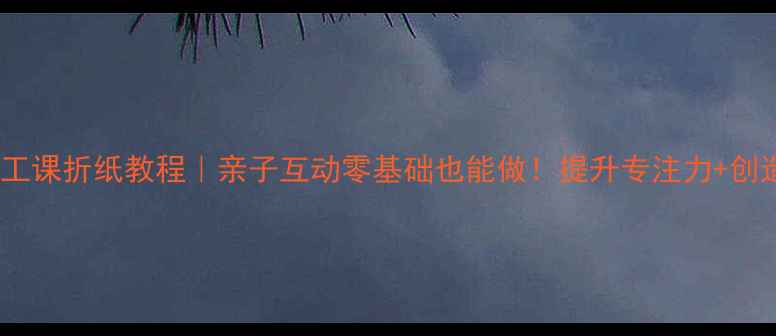 图片 大班手工课折纸教程｜亲子互动零基础也能做！提升专注力+创造力✨2