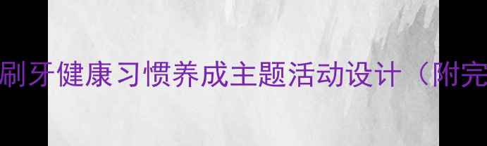图片 大班教案我爱刷牙健康习惯养成主题活动设计（附完整教学方案）