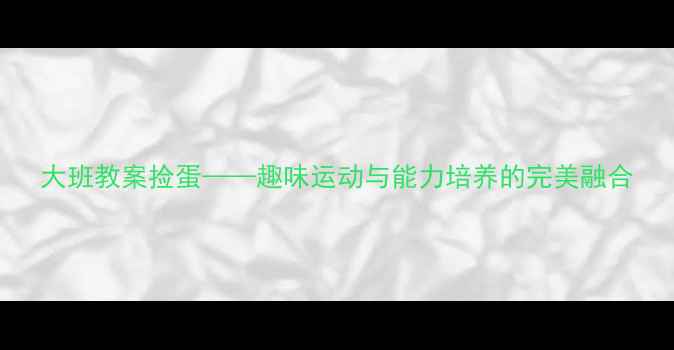 图片 大班教案捡蛋——趣味运动与能力培养的完美融合