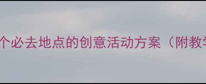 图片 大班教案设计：10个必去地点的创意活动方案（附教学目标+实施步骤）