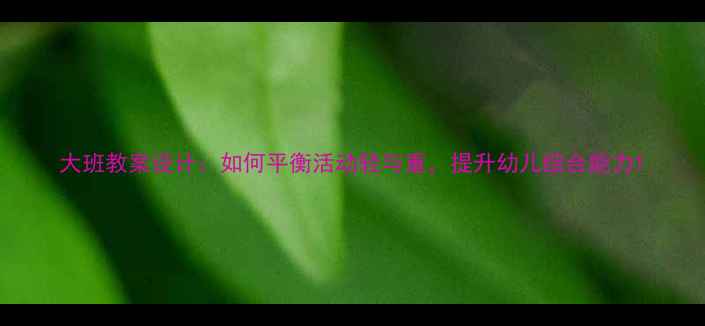 图片 大班教案设计：如何平衡活动轻与重，提升幼儿综合能力1