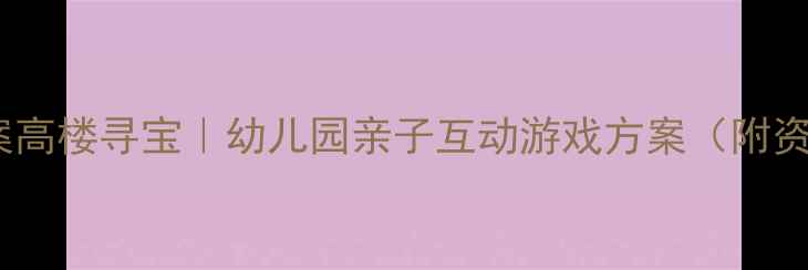 图片 大班教案高楼寻宝｜幼儿园亲子互动游戏方案（附资源包）1