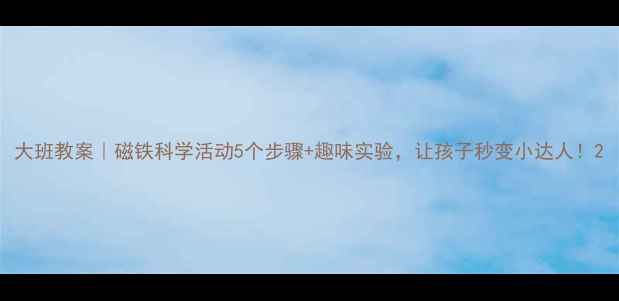 图片 大班教案｜磁铁科学活动5个步骤+趣味实验，让孩子秒变小达人！2