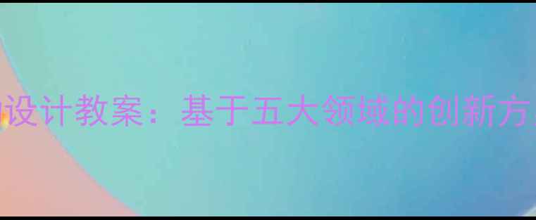 图片 大班教育活动设计教案：基于五大领域的创新方案与实操指南