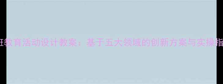 图片 大班教育活动设计教案：基于五大领域的创新方案与实操指南1