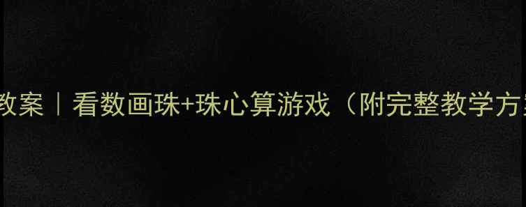 图片 大班数学启蒙教案｜看数画珠+珠心算游戏（附完整教学方案+家长指导）
