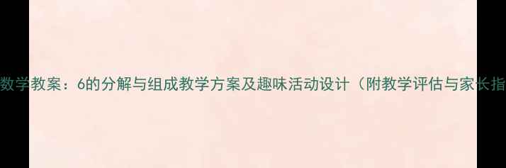 图片 大班数学教案：6的分解与组成教学方案及趣味活动设计（附教学评估与家长指导）