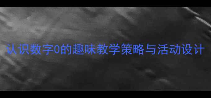 图片 大班数学教案：认识数字0的趣味教学策略与活动设计（附教学资源）