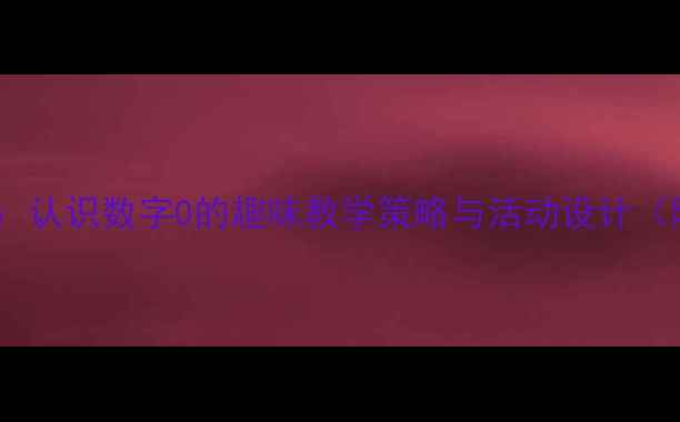 图片 大班数学教案：认识数字0的趣味教学策略与活动设计（附教学资源）2
