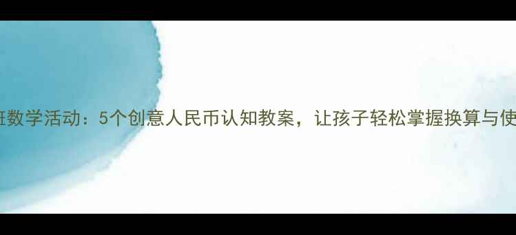 图片 大班数学活动：5个创意人民币认知教案，让孩子轻松掌握换算与使用2