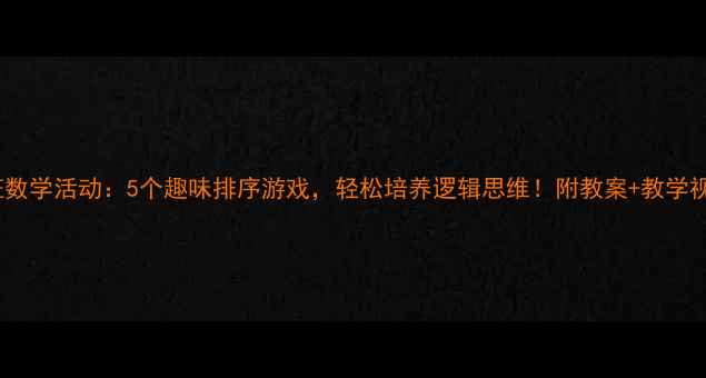 图片 大班数学活动：5个趣味排序游戏，轻松培养逻辑思维！附教案+教学视频2