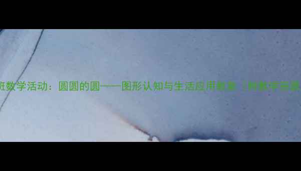 图片 大班数学活动：圆圆的圆——图形认知与生活应用教案（附教学资源）2