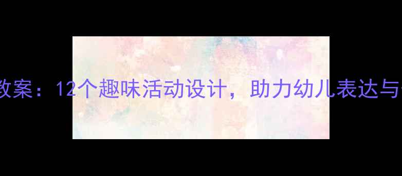 图片 大班新年语言教案：12个趣味活动设计，助力幼儿表达与传统文化传承1