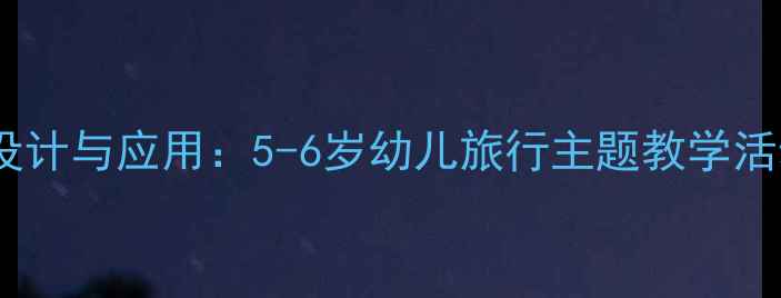 图片 大班旅行故事教案设计与应用：5-6岁幼儿旅行主题教学活动方案与教学反思1