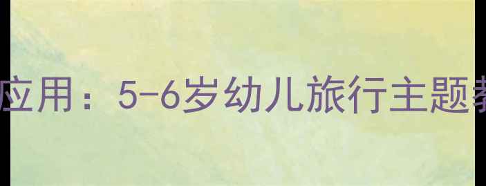 图片 大班旅行故事教案设计与应用：5-6岁幼儿旅行主题教学活动方案与教学反思2