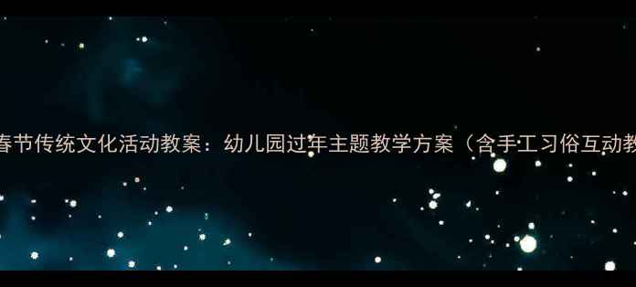 图片 大班春节传统文化活动教案：幼儿园过年主题教学方案（含手工习俗互动教程）