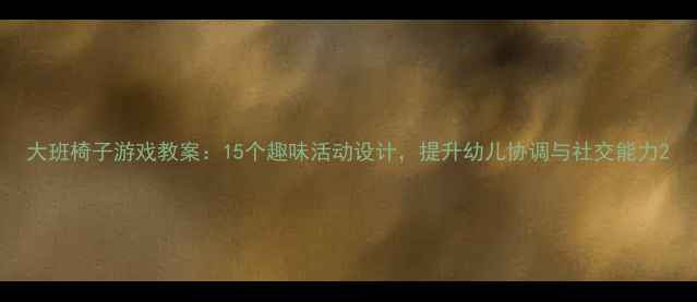 图片 大班椅子游戏教案：15个趣味活动设计，提升幼儿协调与社交能力2