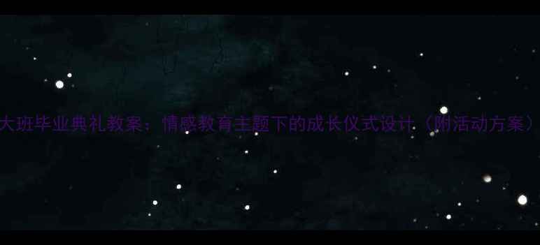 图片 大班毕业典礼教案：情感教育主题下的成长仪式设计（附活动方案）