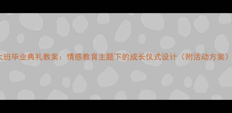 图片 大班毕业典礼教案：情感教育主题下的成长仪式设计（附活动方案）2