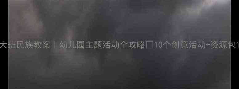 图片 大班民族教案｜幼儿园主题活动全攻略🌟10个创意活动+资源包1