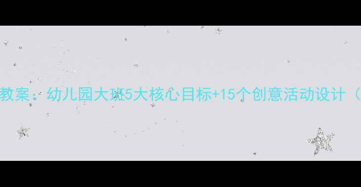 图片 大班环保主题教案：幼儿园大班5大核心目标+15个创意活动设计（附教学案例）