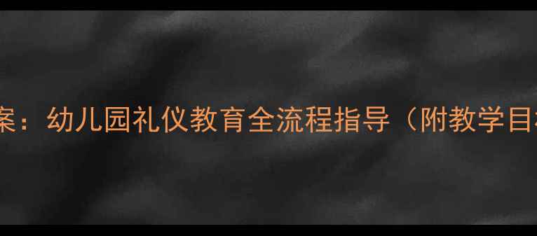 图片 大班用餐礼仪教案：幼儿园礼仪教育全流程指导（附教学目标与活动设计）1