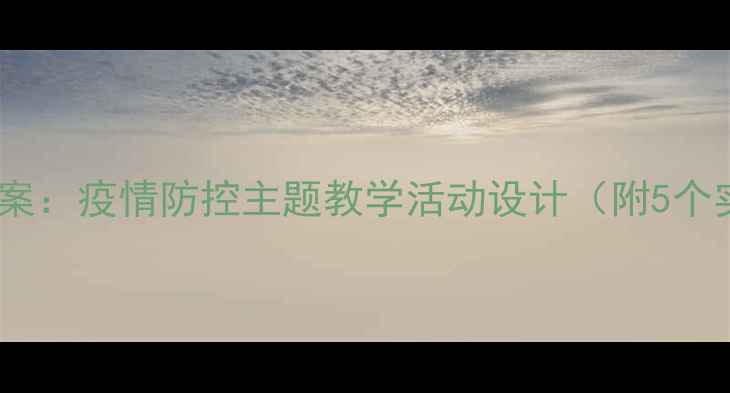 图片 大班社会教案：疫情防控主题教学活动设计（附5个实用案例）1