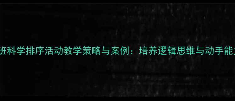 图片 大班科学排序活动教学策略与案例：培养逻辑思维与动手能力1