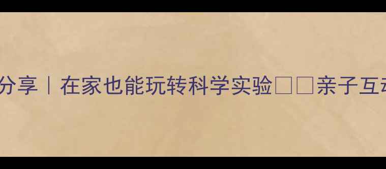 图片 大班科学教案分享｜在家也能玩转科学实验🔬✨亲子互动+游戏化教学