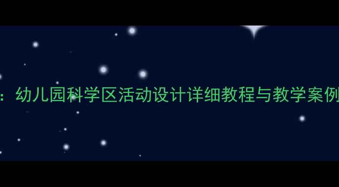 图片 大班科学教案：幼儿园科学区活动设计详细教程与教学案例（附资源包）