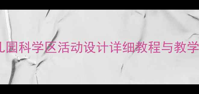 图片 大班科学教案：幼儿园科学区活动设计详细教程与教学案例（附资源包）1