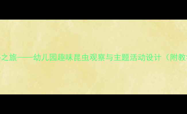 图片 大班科学教案：昆虫探秘之旅——幼儿园趣味昆虫观察与主题活动设计（附教学目标、步骤、资源包）