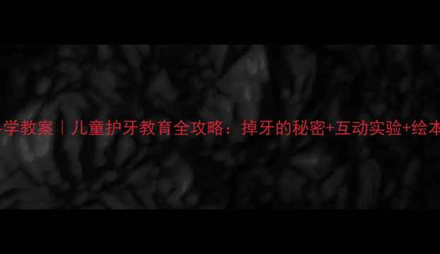 图片 大班科学教案｜儿童护牙教育全攻略：掉牙的秘密+互动实验+绘本故事1