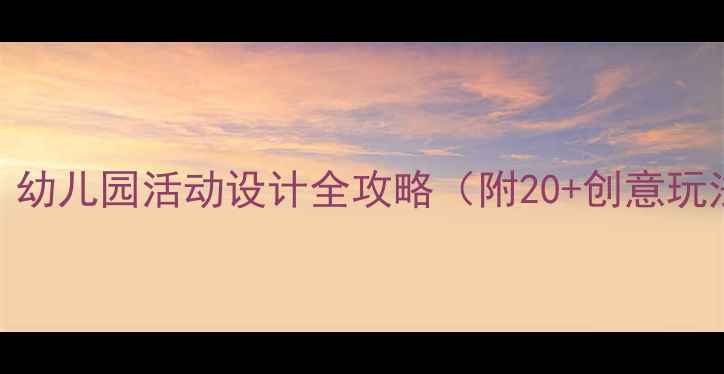 图片 大班科学教案｜幼儿园活动设计全攻略（附20+创意玩法+材料清单）2