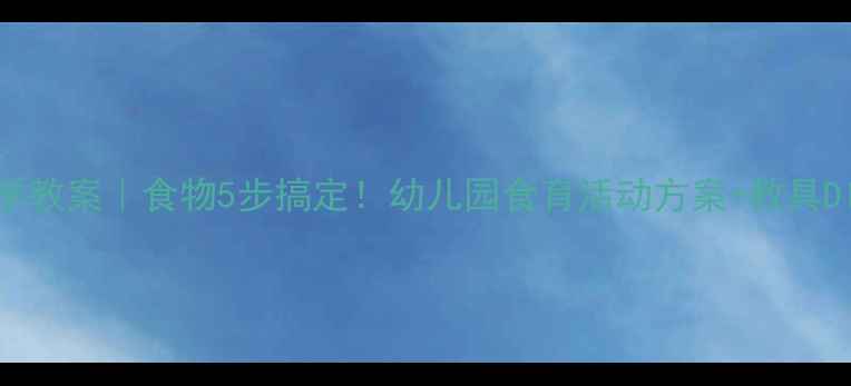 图片 大班科学教案｜食物5步搞定！幼儿园食育活动方案+教具DIY🍎🥦1