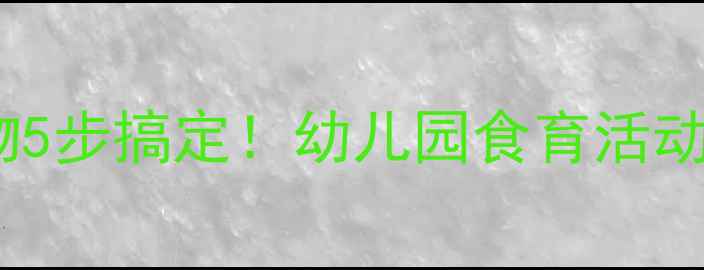 图片 大班科学教案｜食物5步搞定！幼儿园食育活动方案+教具DIY🍎🥦2