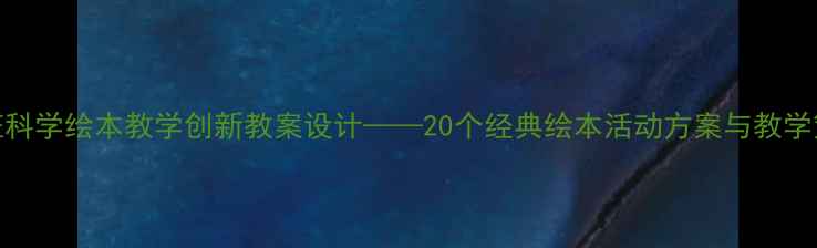 图片 大班科学绘本教学创新教案设计——20个经典绘本活动方案与教学策略