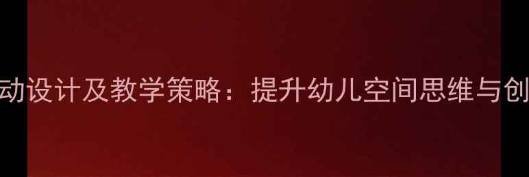 图片 大班积木活动设计及教学策略：提升幼儿空间思维与创造力全攻略