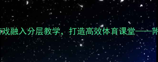 图片 大班篮球教案PPT：趣味游戏融入分层教学，打造高效体育课堂——附详细教学方案与活动设计