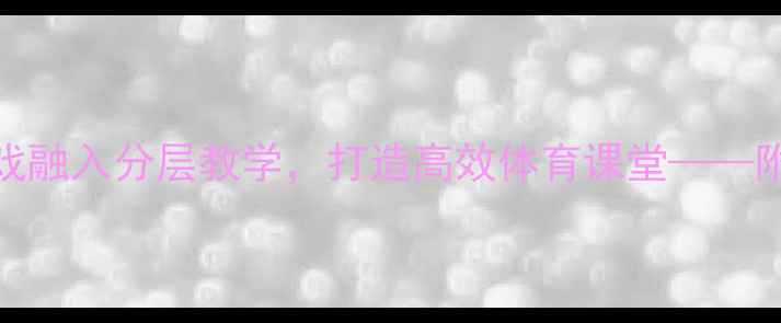 图片 大班篮球教案PPT：趣味游戏融入分层教学，打造高效体育课堂——附详细教学方案与活动设计1