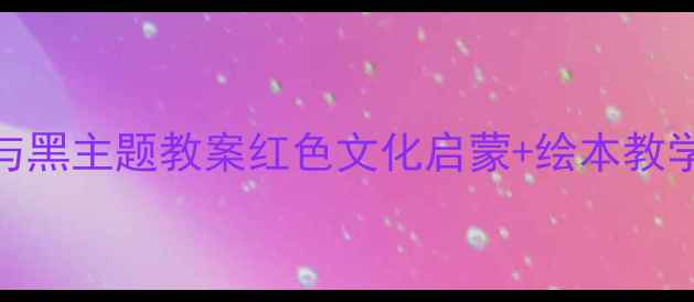 图片 大班红与黑主题教案红色文化启蒙+绘本教学全方案