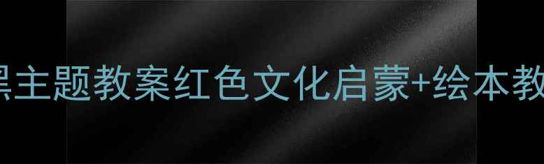 图片 大班红与黑主题教案红色文化启蒙+绘本教学全方案2